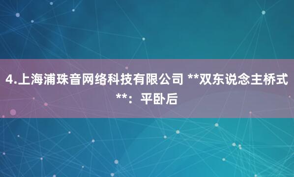 4.上海浦珠音网络科技有限公司 **双东说念主桥式**:平卧后
